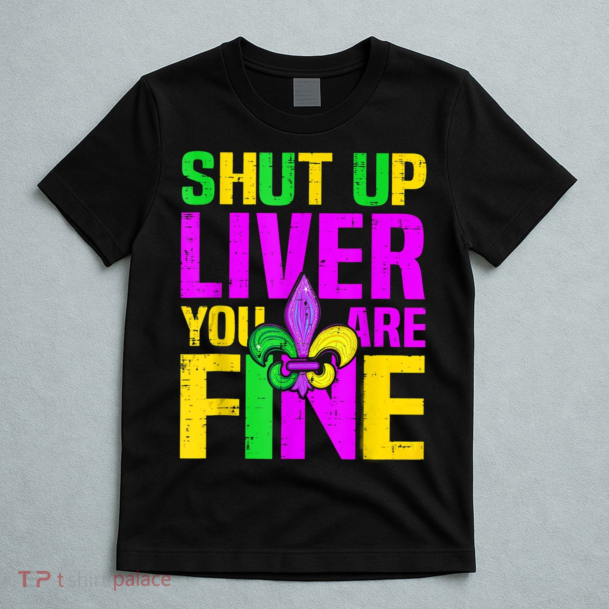 Mardi Gras Shut Up Liver You're Fine Funny Alcohol T-Shirt