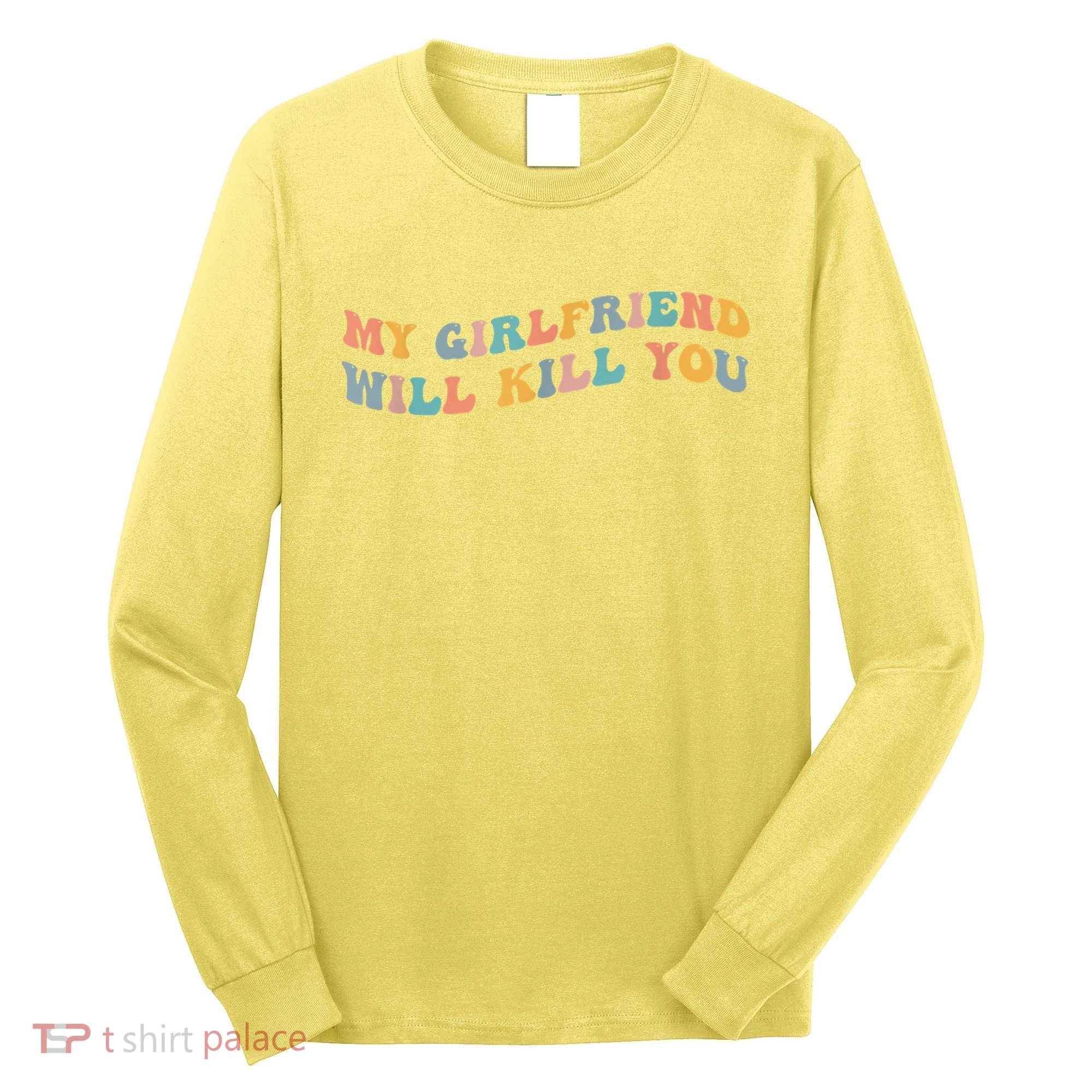 My Girlfriend Will Kill You Funny Boyfriend Dating Couples Long Sleeve Shirt