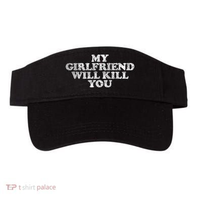My Girlfriend Will Kill You Funny Sarcastic Visor