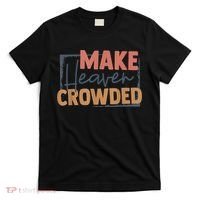 Make Heaven Crowded Christian Faith In Jesus Christ Our Lord T-Shirt thumb 0
