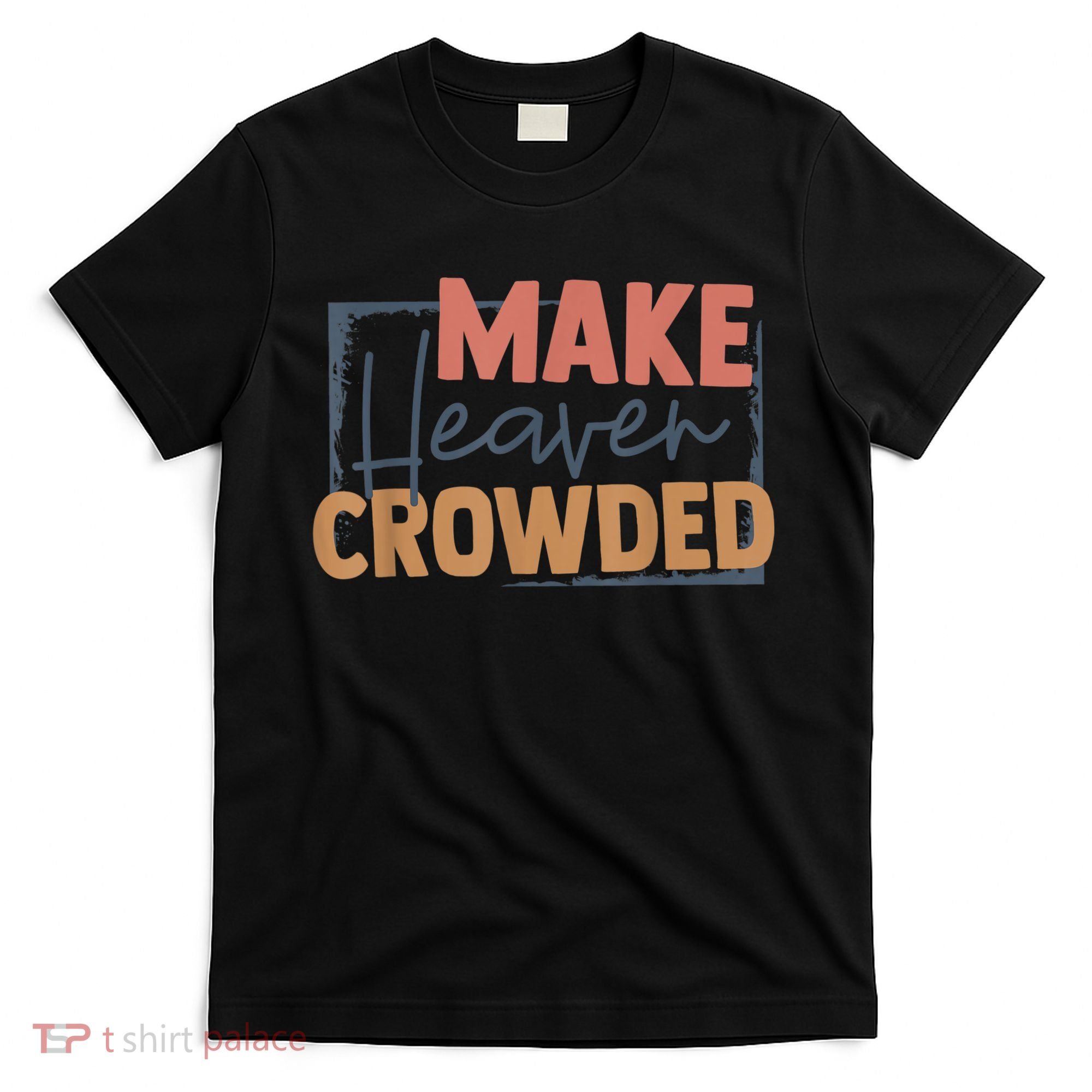 Make Heaven Crowded Christian Faith In Jesus Christ Our Lord T-Shirt