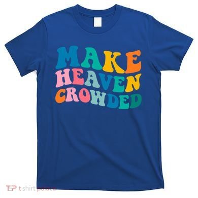Make Heaven Crowded Bible Verse Gift T-Shirt