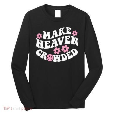 Make Heaven Crowded Christian Quote Saying Words On Back Long Sleeve Shirt