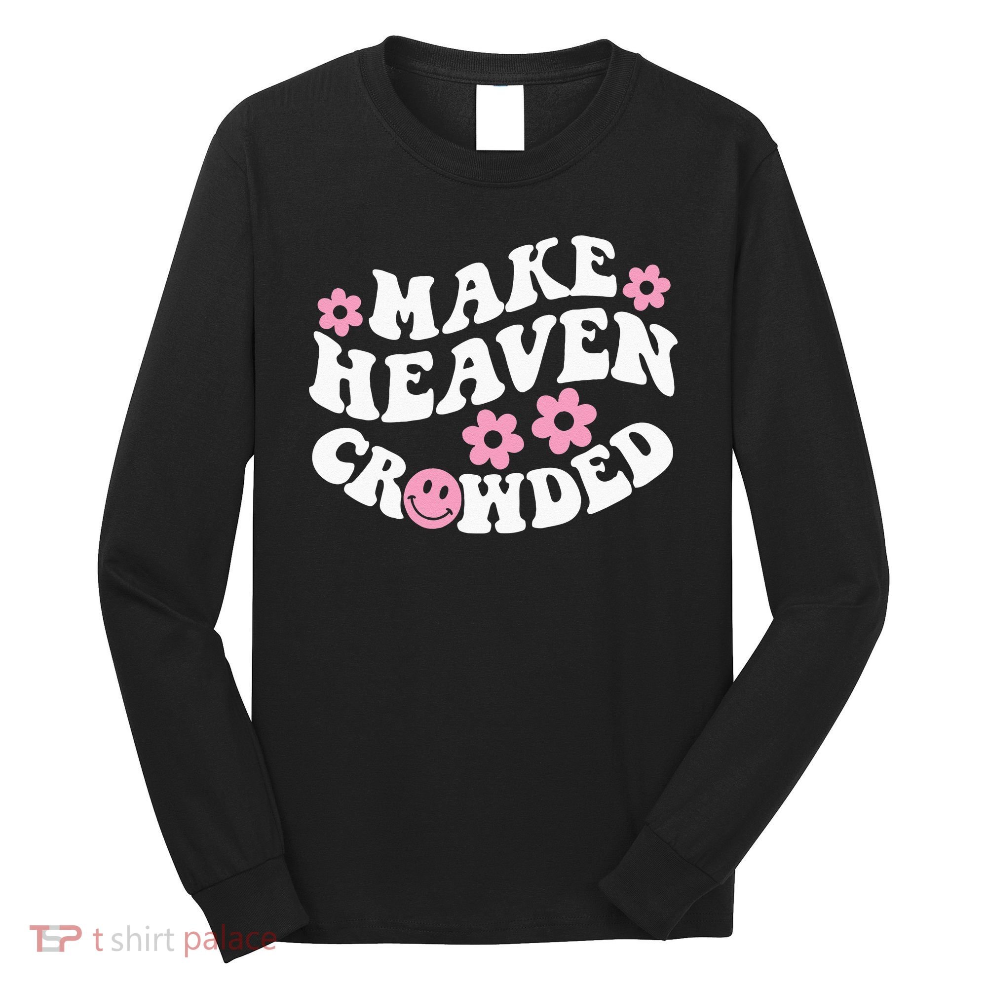 Make Heaven Crowded Christian Quote Saying Words On Back Long Sleeve Shirt