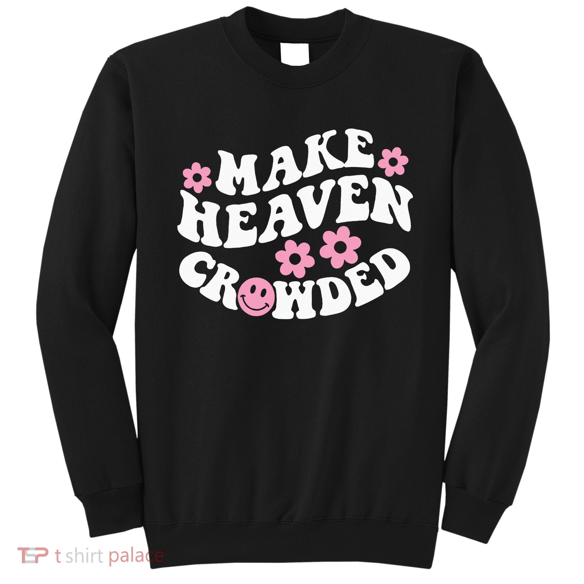 Make Heaven Crowded Christian Quote Saying Words On Back Sweatshirt