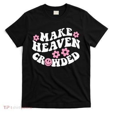 Make Heaven Crowded Christian Quote Saying Words On Back T-Shirt