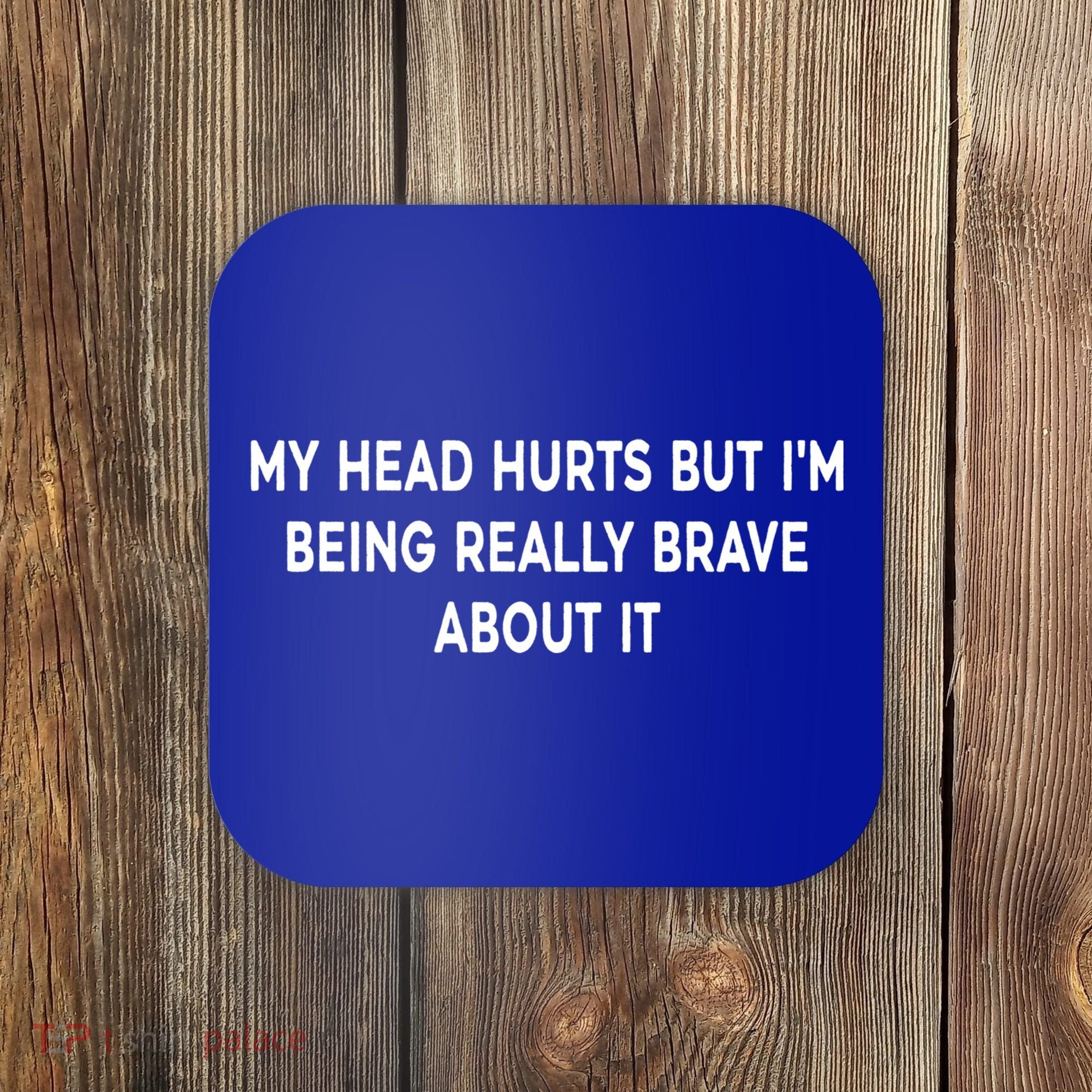 My Head Hurts But I'm Being Really Brave About It Funny Joke Cute Gift Coaster