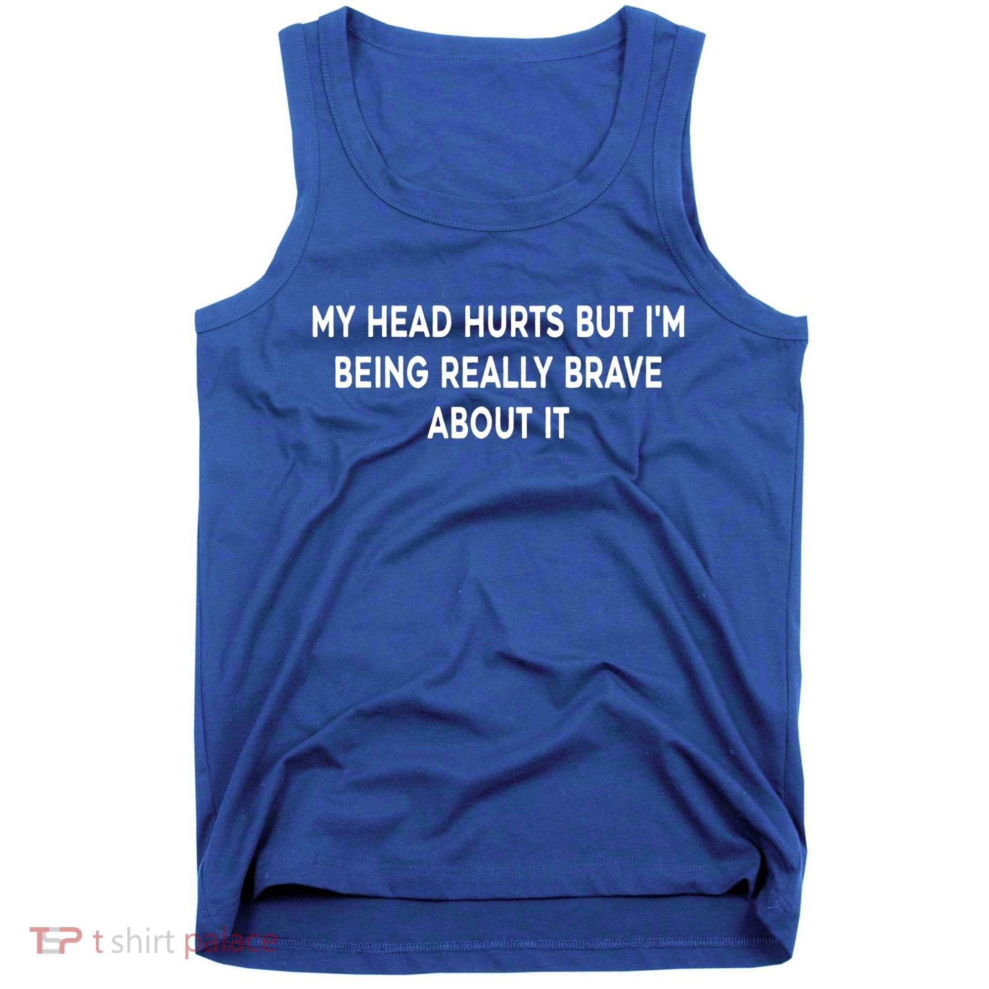 My Head Hurts But I'm Being Really Brave About It Funny Joke Cute Gift Tank Top