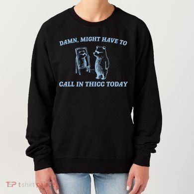 Might Have To Call In Thicc Today Funny Bear Women's Sweatshirt