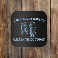 Might Have To Call In Thicc Today Funny Bear Coaster thumb 0