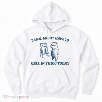 Might Have To Call In Thicc Today Funny Bear Hoodie