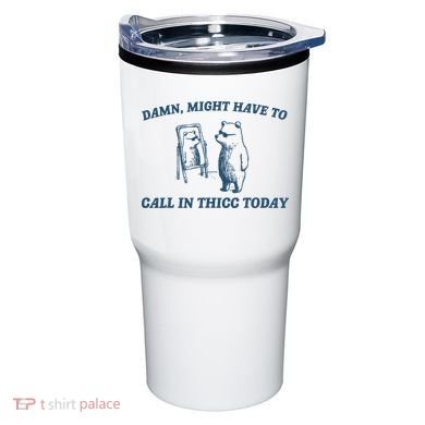 Might Have To Call In Thicc Today Funny Bear Tumbler