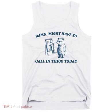 Might Have To Call In Thicc Today Funny Bear Tank Top