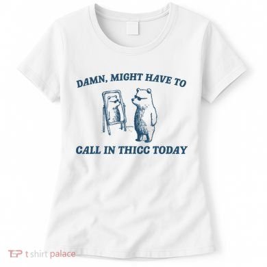 Might Have To Call In Thicc Today Funny Bear Women's T-Shirt