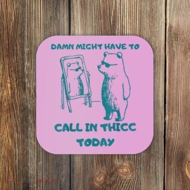 Might Have To Call In Thicc Today Funny Saying Coaster
