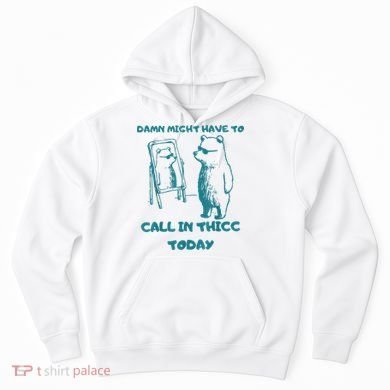 Might Have To Call In Thicc Today Funny Saying Hoodie