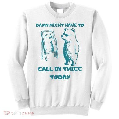 Might Have To Call In Thicc Today Funny Saying Sweatshirt