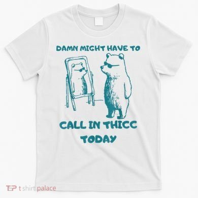 Might Have To Call In Thicc Today Funny Saying T-Shirt
