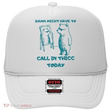 Might Have To Call In Thicc Today Funny Saying Hat
