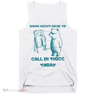 Might Have To Call In Thicc Today Funny Saying Tank Top