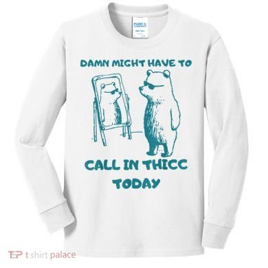 Might Have To Call In Thicc Today Funny Saying Kids Long Sleeve Shirt