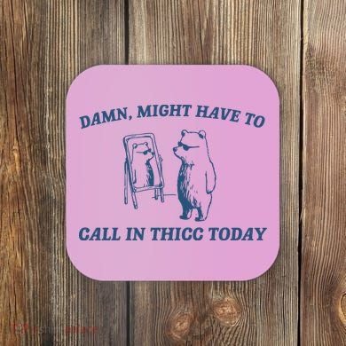 Might Have To Call In Thicc Today Coaster