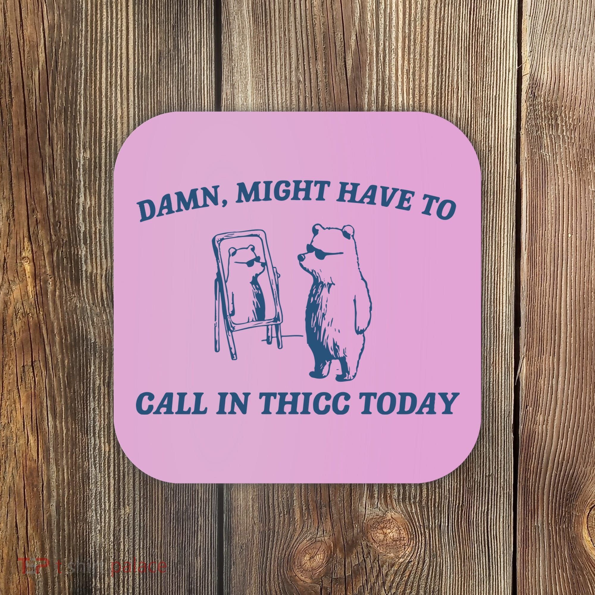 Might Have To Call In Thicc Today Coaster
