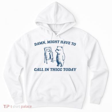 Might Have To Call In Thicc Today Hoodie