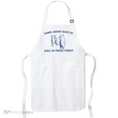 Might Have To Call In Thicc Today Apron