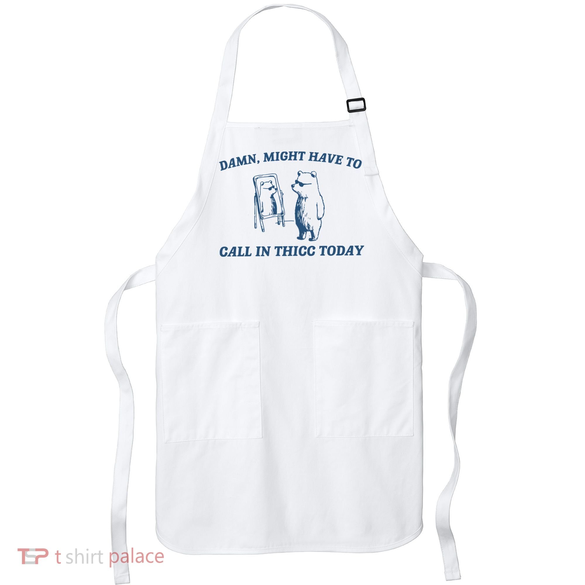 Might Have To Call In Thicc Today Apron