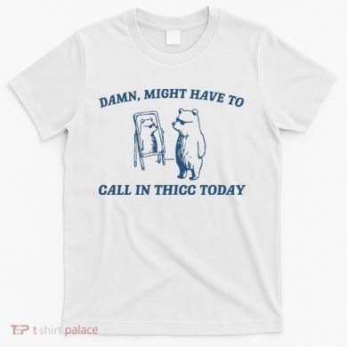 Might Have To Call In Thicc Today T-Shirt