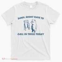 Might Have To Call In Thicc Today T-Shirt thumb 0