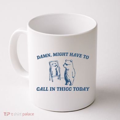 Might Have To Call In Thicc Today Coffee Mug