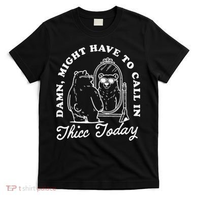 Might Have To Call In Thicc Today T-Shirt