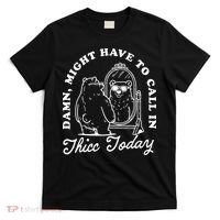Might Have To Call In Thicc Today T-Shirt thumb 0