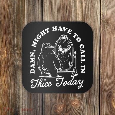 Might Have To Call In Thicc Today Coaster