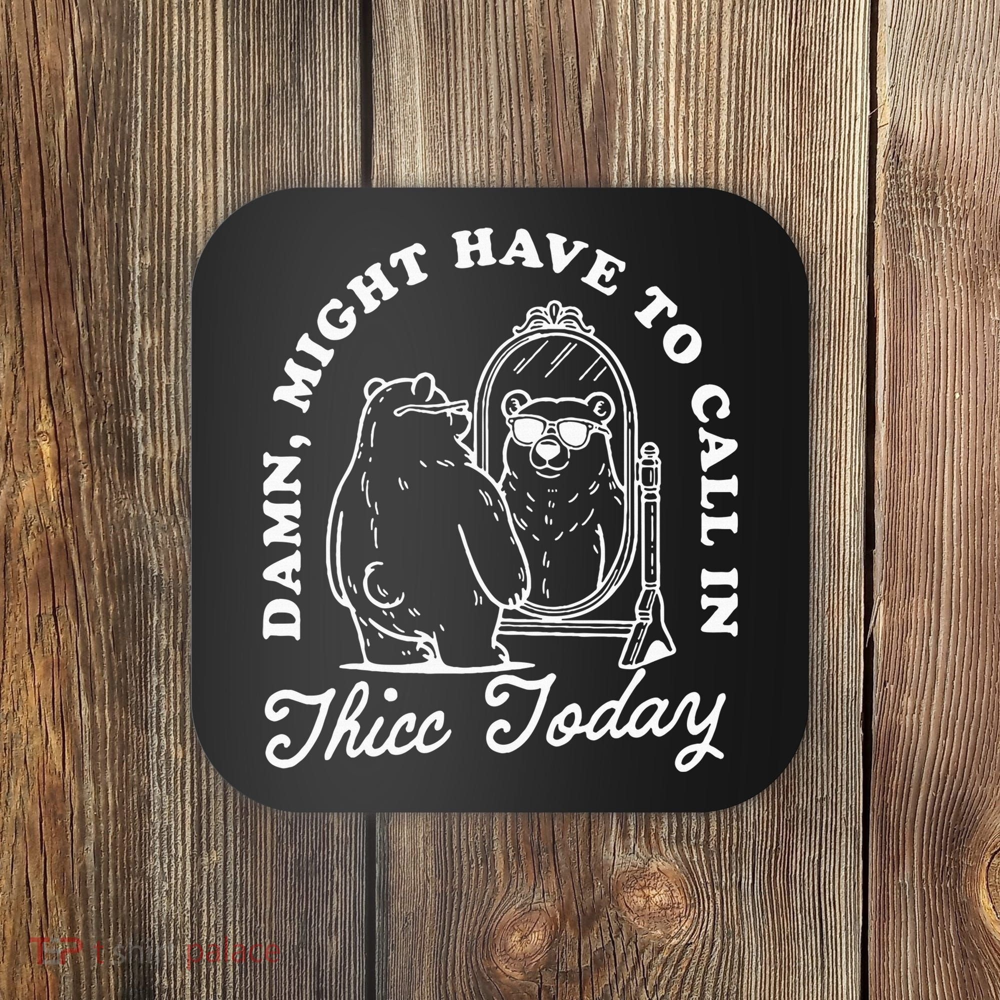 Might Have To Call In Thicc Today Coaster