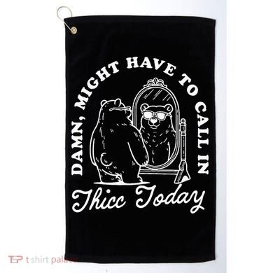 Might Have To Call In Thicc Today Golf Towel