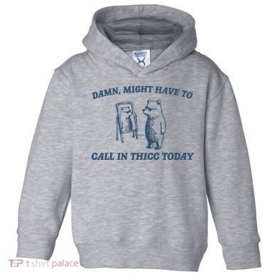 Might Have To Call In Thicc Today Toddler Hoodie