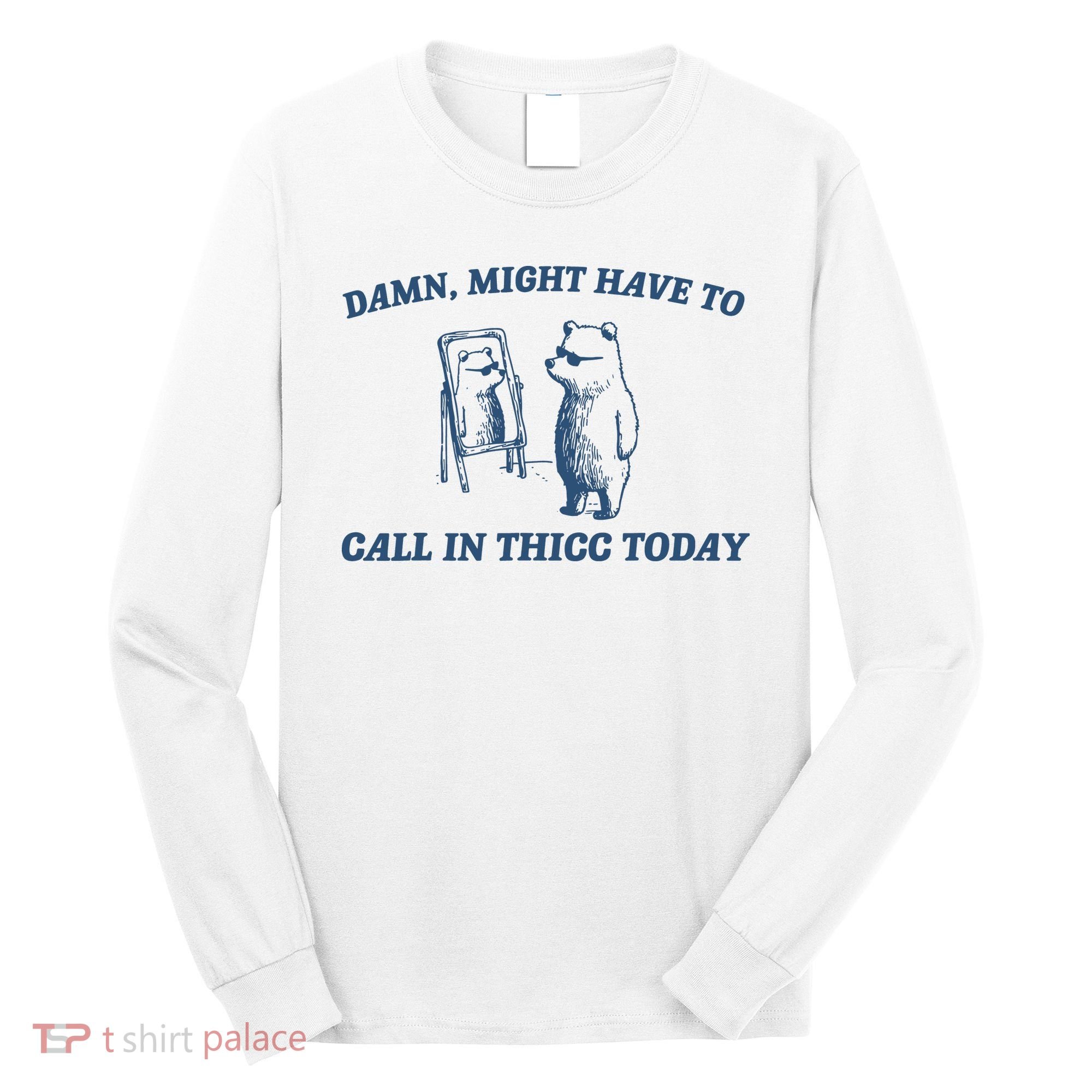 Might Have To Call In Thicc Today Long Sleeve Shirt