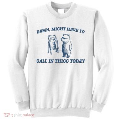 Might Have To Call In Thicc Today Sweatshirt