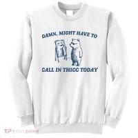 Might Have To Call In Thicc Today Sweatshirt thumb 0