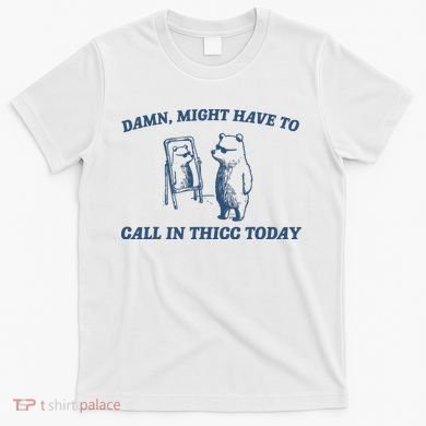 Might Have To Call In Thicc Today T-Shirt