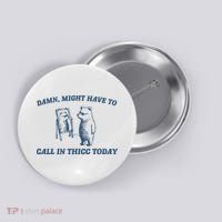 Might Have To Call In Thicc Today Button thumb 0