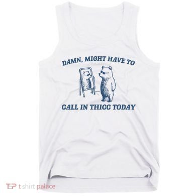 Might Have To Call In Thicc Today Tank Top