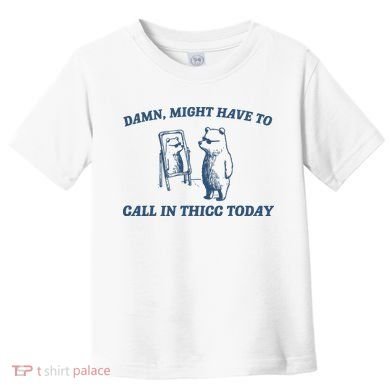 Might Have To Call In Thicc Today Toddler T-Shirt