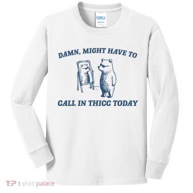 Might Have To Call In Thicc Today Kids Long Sleeve Shirt