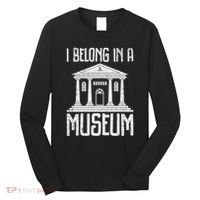 Museum I Belong In A Museum Long Sleeve Shirt thumb 0