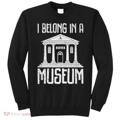 Museum I Belong In A Museum Sweatshirt