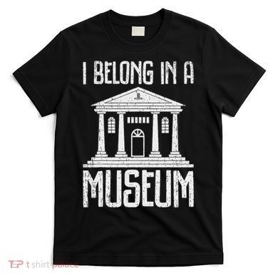 Museum I Belong In A Museum T-Shirt